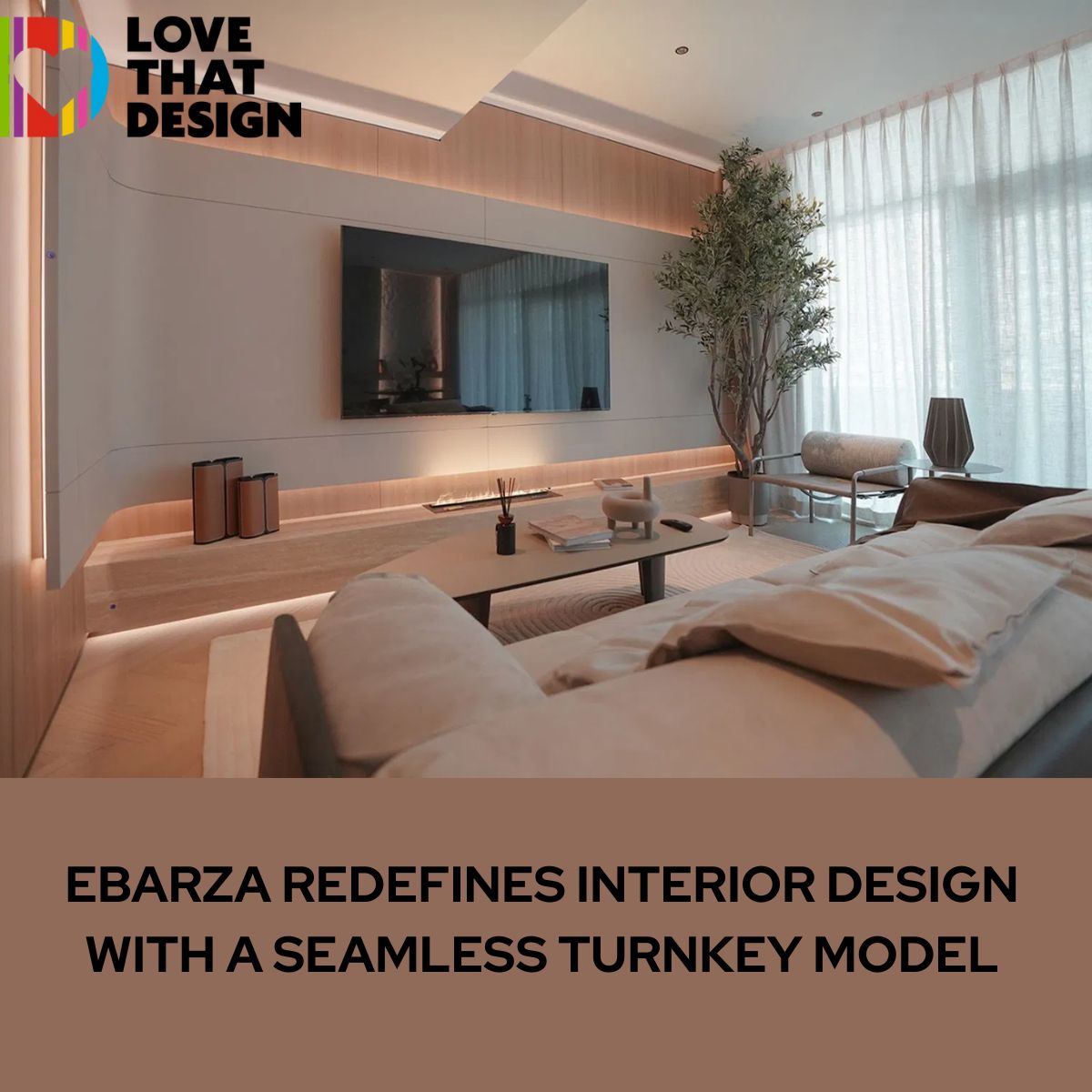 LOVE THAT DESIGN : Ebarza Redefines Interior Design with a Seamless Turnkey Model